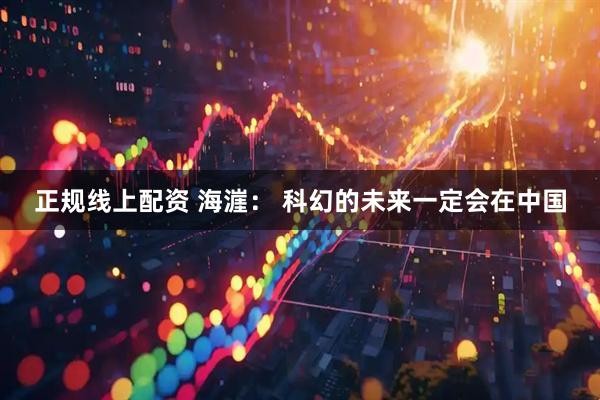 正规线上配资 海漄： 科幻的未来一定会在中国