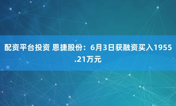 配资平台投资 恩捷股份：6月3日获融资买入1955.21万元