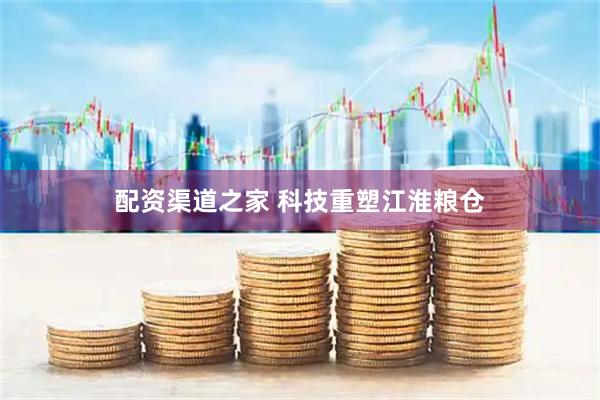 配资渠道之家 科技重塑江淮粮仓