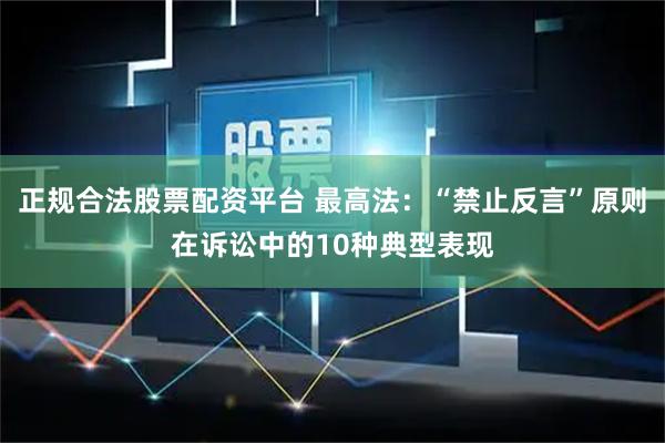 正规合法股票配资平台 最高法：“禁止反言”原则在诉讼中的10种典型表现