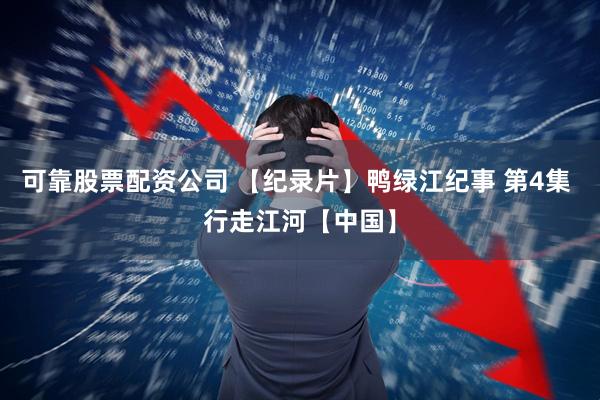 可靠股票配资公司 【纪录片】鸭绿江纪事 第4集 行走江河【中国】