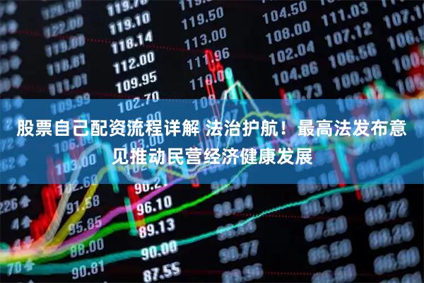 股票自己配资流程详解 法治护航！最高法发布意见推动民营经济健康发展