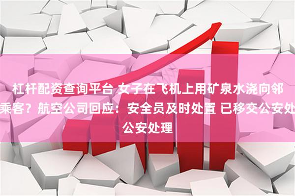 杠杆配资查询平台 女子在飞机上用矿泉水浇向邻座乘客？航空公司回应：安全员及时处置 已移交公安处理