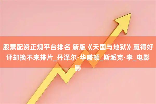 股票配资正规平台排名 新版《天国与地狱》赢得好评却换不来排片_丹泽尔·华盛顿_斯派克·李_电影
