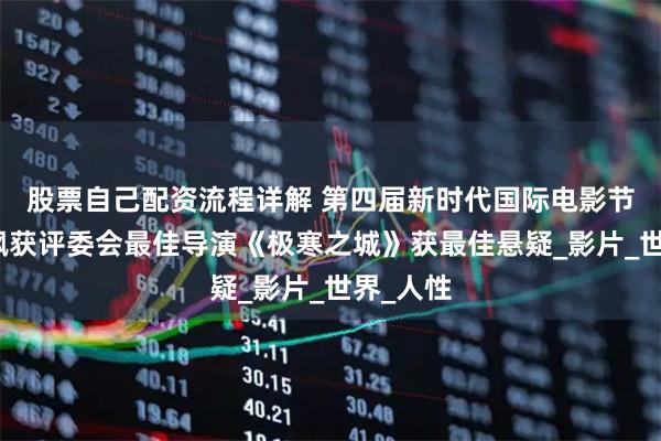 股票自己配资流程详解 第四届新时代国际电影节揭晓杨枫获评委会最佳导演《极寒之城》获最佳悬疑_影片_世界_人性