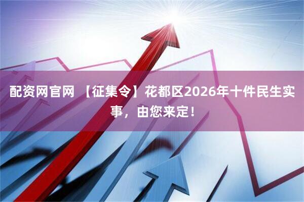配资网官网 【征集令】花都区2026年十件民生实事，由您来定！