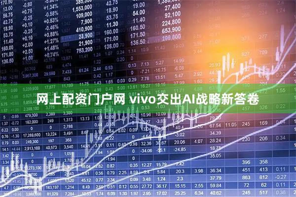 网上配资门户网 vivo交出AI战略新答卷