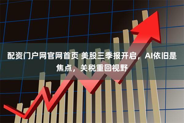 配资门户网官网首页 美股三季报开启，AI依旧是焦点，关税重回视野