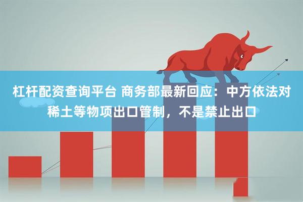 杠杆配资查询平台 商务部最新回应：中方依法对稀土等物项出口管制，不是禁止出口