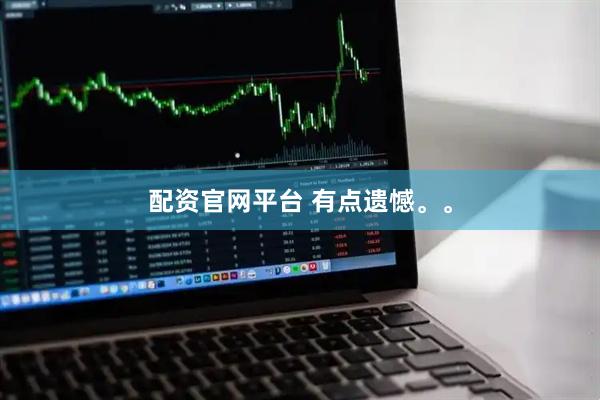 配资官网平台 有点遗憾。。