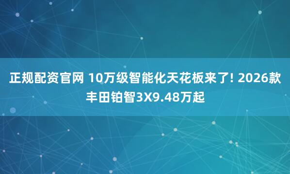 正规配资官网 10万级智能化天花板来了! 2026款丰田铂智3X9.48万起