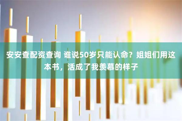 安安查配资查询 谁说50岁只能认命？姐姐们用这本书，活成了我羡慕的样子